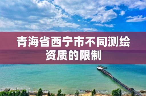 青海省西宁市不同测绘资质的限制