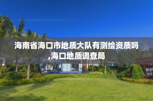海南省海口市地质大队有测绘资质吗,海口地质调查局