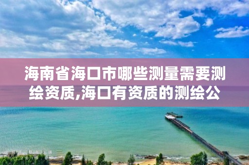 海南省海口市哪些测量需要测绘资质,海口有资质的测绘公司