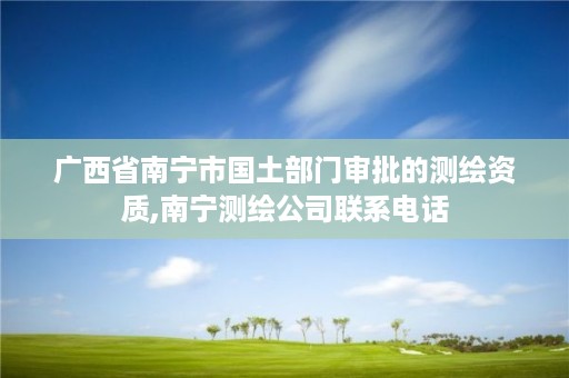 广西省南宁市国土部门审批的测绘资质,南宁测绘公司联系电话