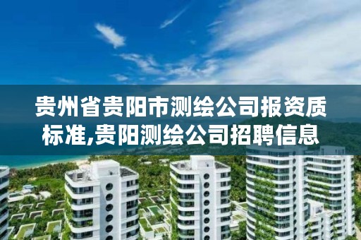 贵州省贵阳市测绘公司报资质标准,贵阳测绘公司招聘信息