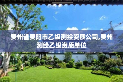 贵州省贵阳市乙级测绘资质公司,贵州测绘乙级资质单位