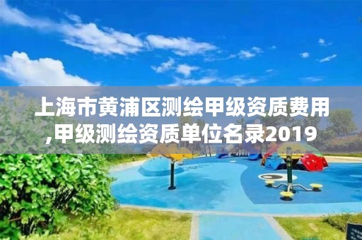 上海市黄浦区测绘甲级资质费用,甲级测绘资质单位名录2019