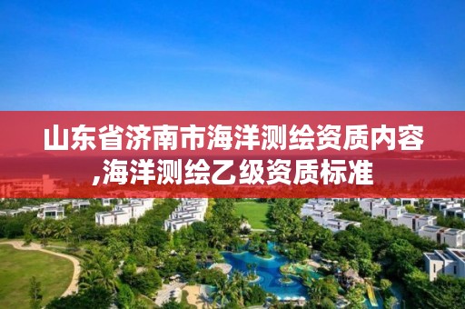 山东省济南市海洋测绘资质内容,海洋测绘乙级资质标准