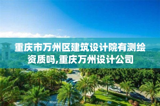 重庆市万州区建筑设计院有测绘资质吗,重庆万州设计公司