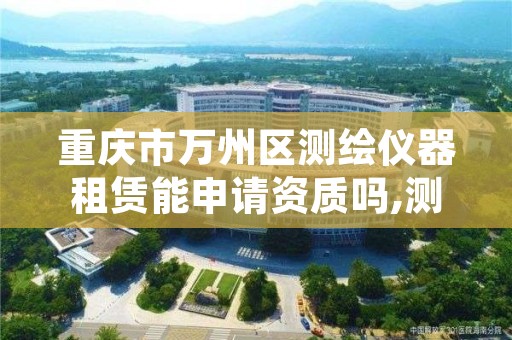 重庆市万州区测绘仪器租赁能申请资质吗,测绘仪器租赁公司