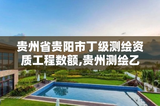 贵州省贵阳市丁级测绘资质工程数额,贵州测绘乙级资质单位