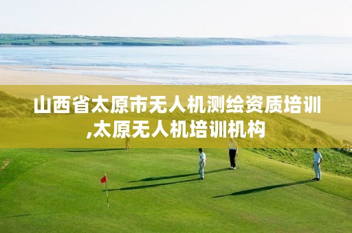 山西省太原市无人机测绘资质培训,太原无人机培训机构