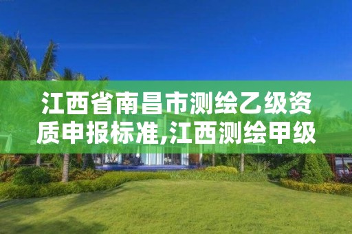 江西省南昌市测绘乙级资质申报标准,江西测绘甲级资质单位