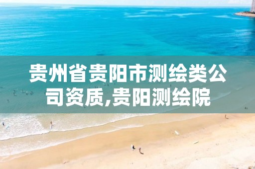 贵州省贵阳市测绘类公司资质,贵阳测绘院