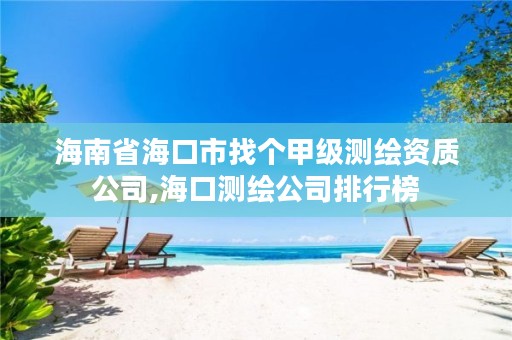 海南省海口市找个甲级测绘资质公司,海口测绘公司排行榜
