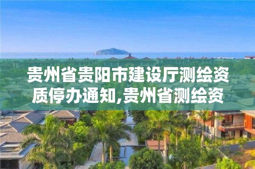 贵州省贵阳市建设厅测绘资质停办通知,贵州省测绘资质管理规定
