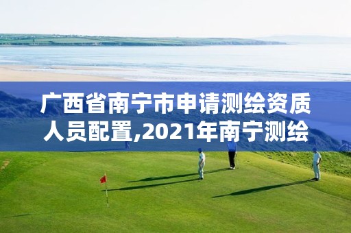 广西省南宁市申请测绘资质人员配置,2021年南宁测绘招聘