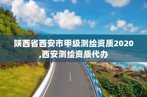 陕西省西安市甲级测绘资质2020,西安测绘资质代办