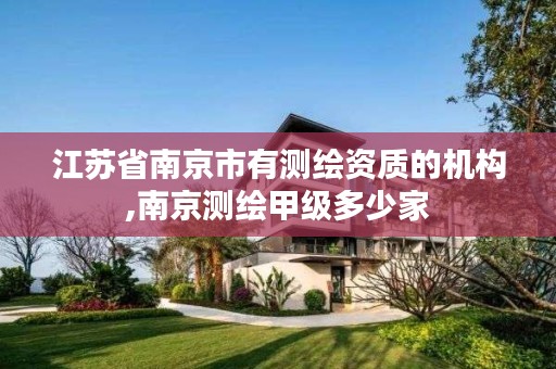 江苏省南京市有测绘资质的机构,南京测绘甲级多少家