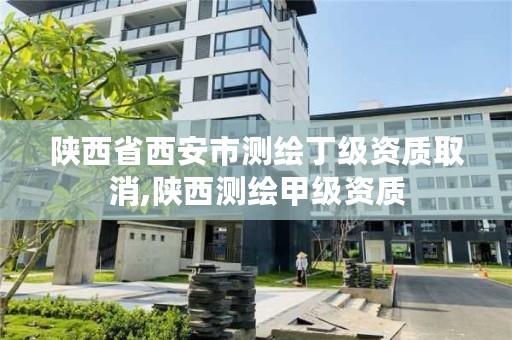 陕西省西安市测绘丁级资质取消,陕西测绘甲级资质