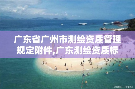 广东省广州市测绘资质管理规定附件,广东测绘资质标准