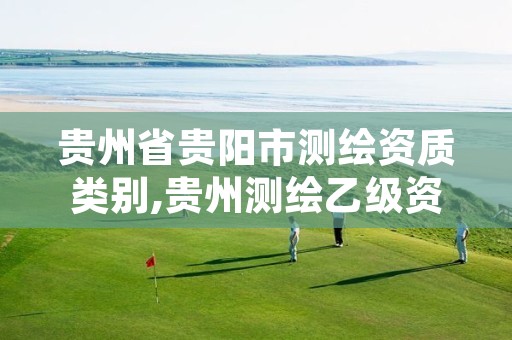 贵州省贵阳市测绘资质类别,贵州测绘乙级资质单位