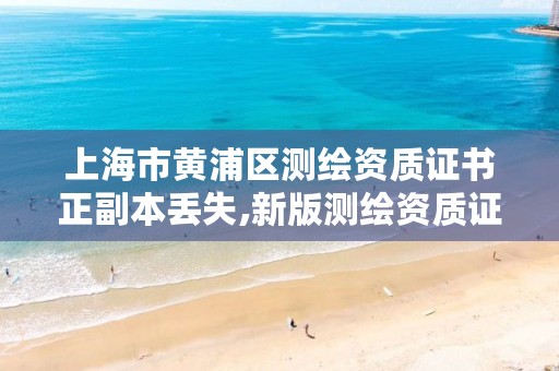 上海市黄浦区测绘资质证书正副本丢失,新版测绘资质证书