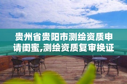 贵州省贵阳市测绘资质申请闺蜜,测绘资质复审换证贵州