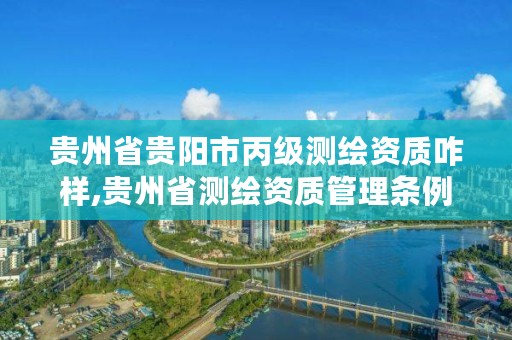 贵州省贵阳市丙级测绘资质咋样,贵州省测绘资质管理条例