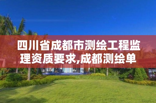 四川省成都市测绘工程监理资质要求,成都测绘单位集中在哪些地方