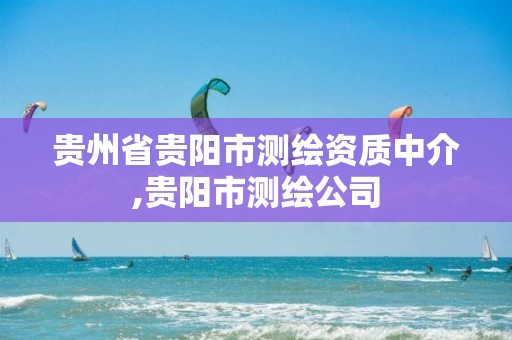 贵州省贵阳市测绘资质中介,贵阳市测绘公司