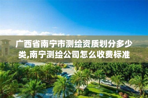 广西省南宁市测绘资质划分多少类,南宁测绘公司怎么收费标准
