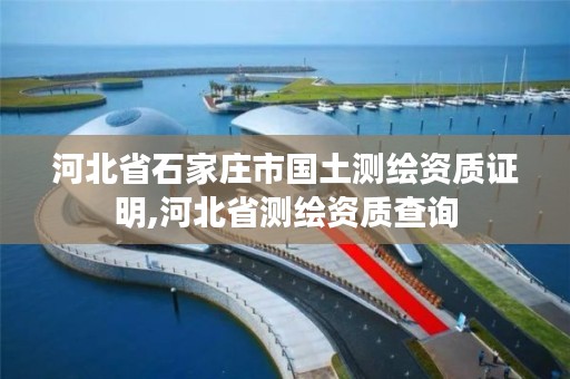 河北省石家庄市国土测绘资质证明,河北省测绘资质查询