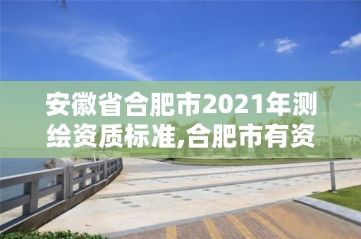 安徽省合肥市2021年测绘资质标准,合肥市有资质的测绘公司