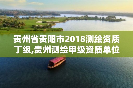 贵州省贵阳市2018测绘资质丁级,贵州测绘甲级资质单位