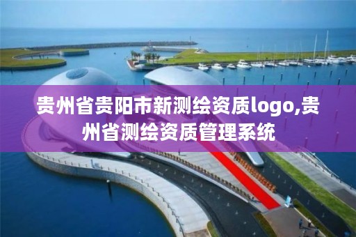 贵州省贵阳市新测绘资质logo,贵州省测绘资质管理系统