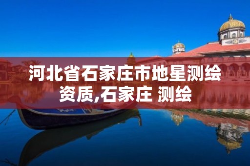 河北省石家庄市地星测绘资质,石家庄 测绘