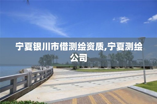 宁夏银川市借测绘资质,宁夏测绘公司