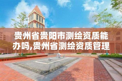 贵州省贵阳市测绘资质能办吗,贵州省测绘资质管理条例