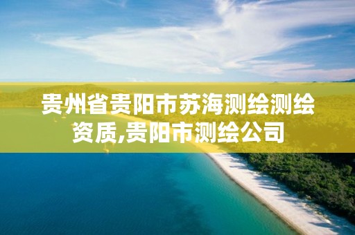 贵州省贵阳市苏海测绘测绘资质,贵阳市测绘公司