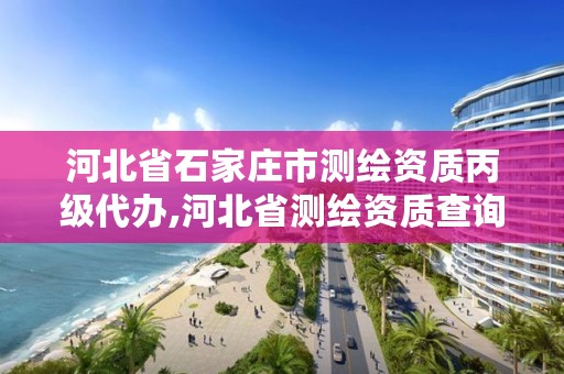 河北省石家庄市测绘资质丙级代办,河北省测绘资质查询