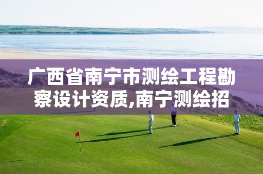 广西省南宁市测绘工程勘察设计资质,南宁测绘招聘信息