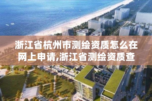 浙江省杭州市测绘资质怎么在网上申请,浙江省测绘资质查询