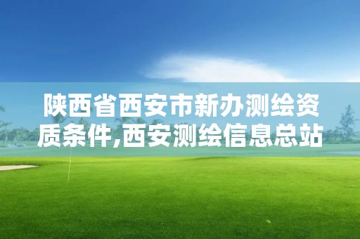 陕西省西安市新办测绘资质条件,西安测绘信息总站