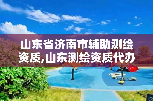 山东省济南市辅助测绘资质,山东测绘资质代办