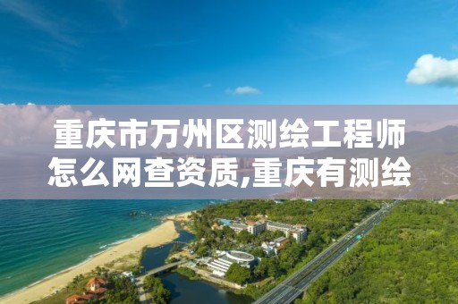 重庆市万州区测绘工程师怎么网查资质,重庆有测绘资质测绘公司大全