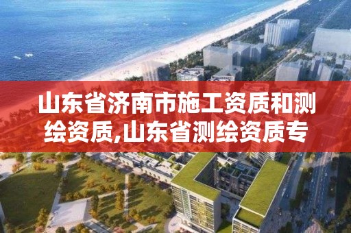 山东省济南市施工资质和测绘资质,山东省测绘资质专用章图片
