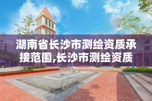 湖南省长沙市测绘资质承接范围,长沙市测绘资质单位名单