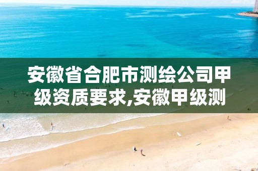 安徽省合肥市测绘公司甲级资质要求,安徽甲级测绘资质单位
