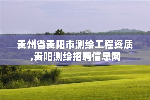 贵州省贵阳市测绘工程资质,贵阳测绘招聘信息网