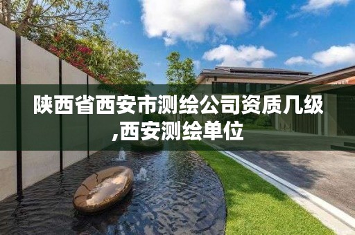 陕西省西安市测绘公司资质几级,西安测绘单位