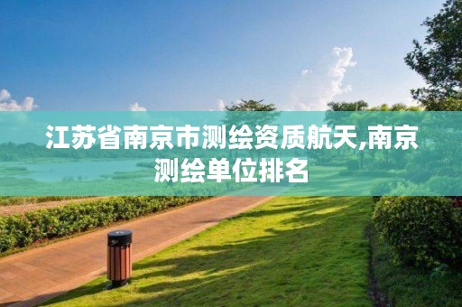 江苏省南京市测绘资质航天,南京测绘单位排名