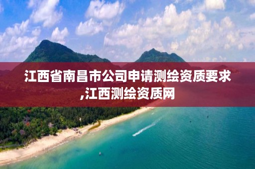 江西省南昌市公司申请测绘资质要求,江西测绘资质网