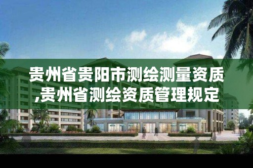 贵州省贵阳市测绘测量资质,贵州省测绘资质管理规定